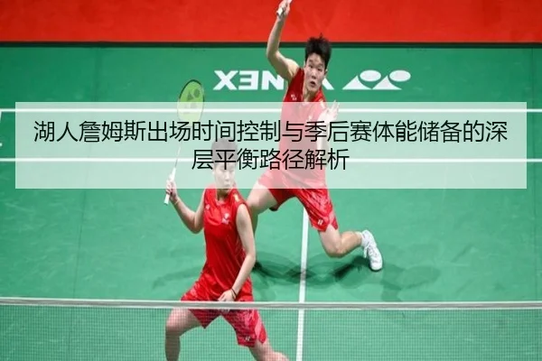 湖人詹姆斯出场时间控制与季后赛体能储备的深层平衡路径解析